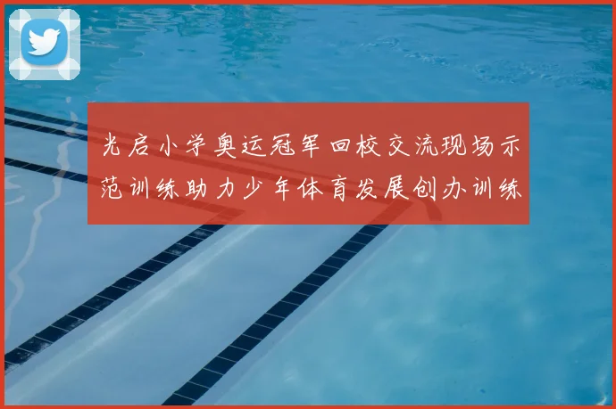 光启小学奥运冠军回校交流现场示范训练助力少年体育发展创办训练营