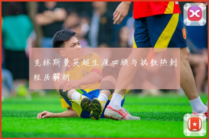 克林斯曼英超生涯回顾与执教热刺经历解析