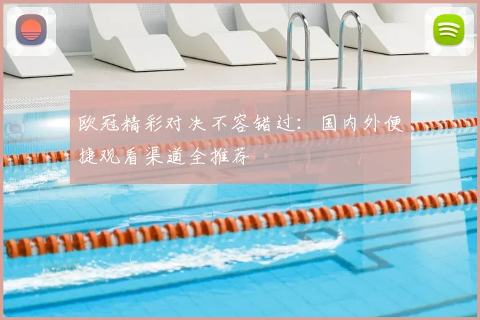 欧冠精彩对决不容错过:国内外便捷观看渠道全推荐