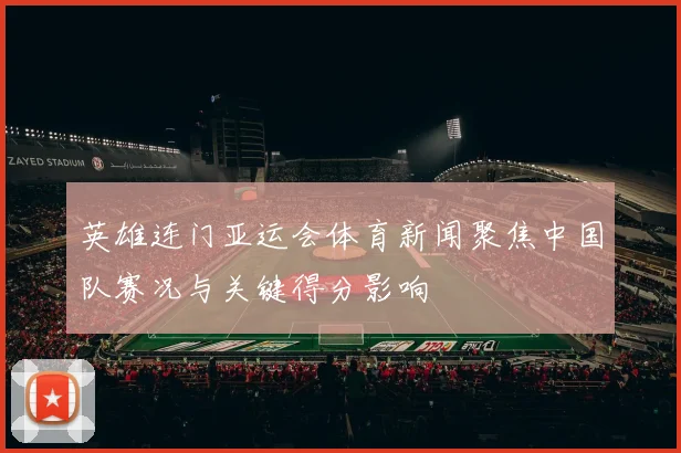 英雄连门亚运会体育新闻聚焦中国队赛况与关键得分影响