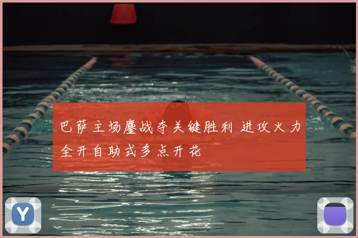 巴萨主场鏖战夺关键胜利 进攻火力全开自助式多点开花