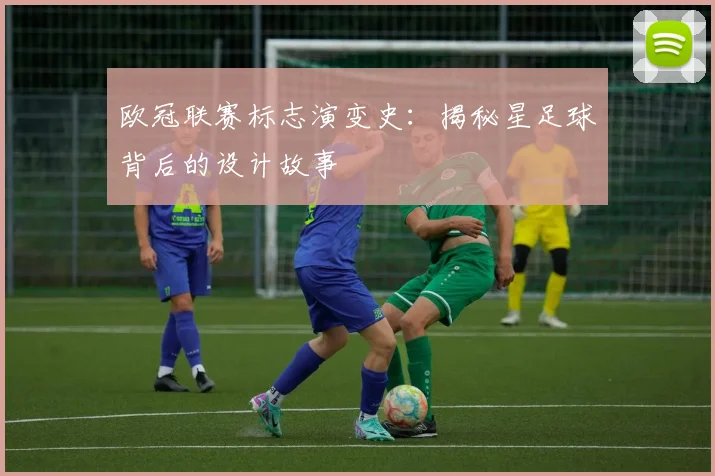 欧冠联赛标志演变史：揭秘星足球背后的设计故事