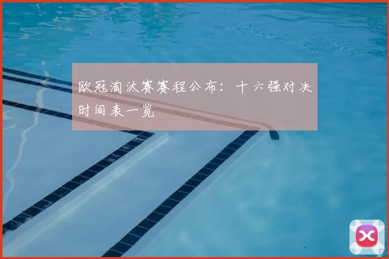 欧冠淘汰赛赛程公布：十六强对决时间表一览