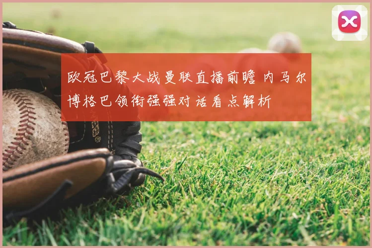 欧冠巴黎大战曼联直播前瞻 内马尔博格巴领衔强强对话看点解析